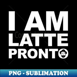 Fools Paradise - I am Latte Pronto - Trendy Sublimation Digital Download - Unlock Vibrant Sublimation Designs