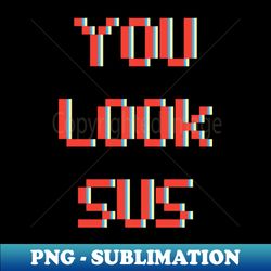You look SUS - Premium Sublimation Digital Download - Perfect for Sublimation Art