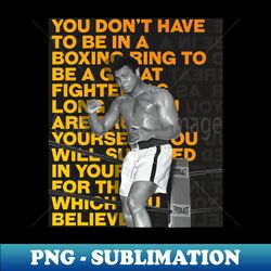 Muhammed Ali  You dont have to be in a Boxing Ring to be a great Fighter - Decorative Sublimation PNG File - Vibrant and Eye-Catching Typography
