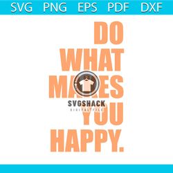Funny Do What Makes You Happy SVG Cutting Digital File