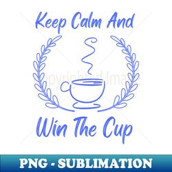 Keep Calm And Win The Cup - Unique Sublimation PNG Download - Defying the Norms