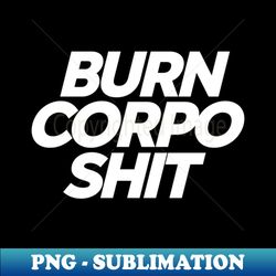 Burn corpo shit - Instant PNG Sublimation Download - Transform Your Sublimation Creations