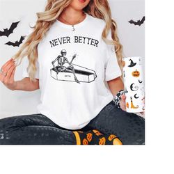 Never Better Sarcastic Skeleton Halloween Shirt, Halloween Party Shirt, Spooky Season Shirt,Funny Halloween T-shirt, Hal