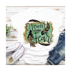 Dream without fear PNG file for sublimation printing DTG printing - Sublimation design download - T-shirt design - Feath
