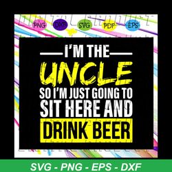 Im the uncle so Im just going to sit here and drink beer , uncle svg, uncle gift, uncle shirt, gift for uncle, uncle and
