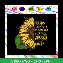 Friends become our chosen family, sunflower svg, gift for family, family svg, trending svg For Silhouette, Files For Cri