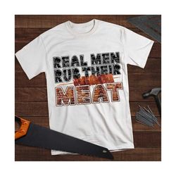 Real men rub their meat PNG file - sublimation printing, printable design, Father's Day clipart, Barbeque PNG, PNG file,
