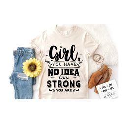 Girl you have no idea how strong you are SVG, Strong woman svg, Inspirational woman svg, Mother svg, Boss lady svg, Mama