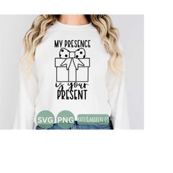 my presence is your present svg, funny christmas svg, sarcastic svg, cricut cut file and sublimation