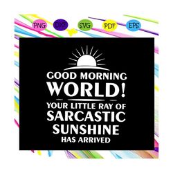 Good morning world svg, your little ray of sarcastic sunshine has arrived svg, sunshine svg, sun shining svg, sun svg, s