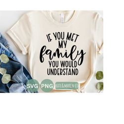 if you met my family you would understand svg, family reunion svg, sarcastic png, cricut cut file and sublimation