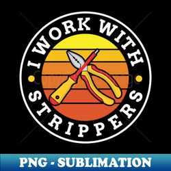 I work with Strippers  tough technician gift - Instant PNG Sublimation Download - Vibrant and Eye-Catching Typography