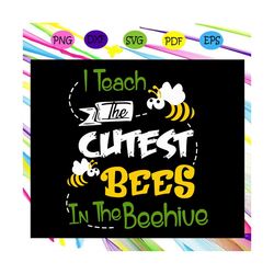 I teach the cutest bees in the beehive, bee svg, bee clipart, bee gift, bee lover, bee lover gift, honey bee, school tea