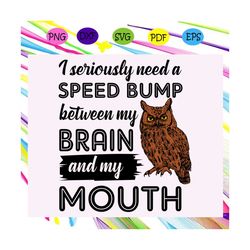 I seriously need a speed bump between my brain and my mouth, my brain, my mouth, speed bump, owl svg, owl gift, owl clip