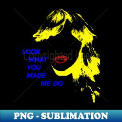 look what you made me do - sublimation-ready png file - unlock vibrant sublimation designs