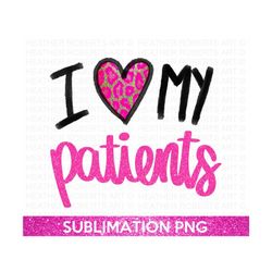 I Love My Patients Sublimation PNG, Nurse PNG, Doctor PNG, Doctor Life, Nurse Life, Covid, Essential Nurse png, Nurse Quote,Sublimation File