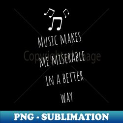 Music Makes Me Miserable in A Better Way Moody Cute Girl Boy Music Addiction Tshirt Music Lovers Fans Designs Cute Beautiful Text Style Meme Love Mans  Woman T-Shirt - Exclusive PNG Sublimation Download - Unlock Vibrant Sublimation Designs