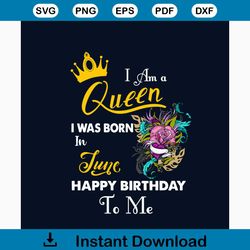 I Am A Queen I Was Born In June Happy Birthday To Me Svg, Birthday Svg, Birthday Queen Svg, June Birthday Svg, June Svg,