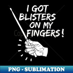 I got blisters on my fingers - Exclusive PNG Sublimation Download - Perfect for Sublimation Mastery