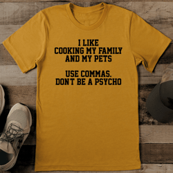 i like cooking my family and my pets use commas don't be a psycho tee