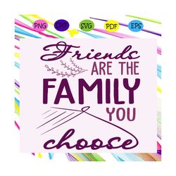 Friends are the family you choose, gift for friend, best friend gift, friends, friends svg, best friend,trending svg, Fi