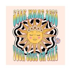 Seek What Sets Your Soul on Fire PNG-Trippy Sublimation Digital Design Download-pretty sunshine png, floral png, hippie