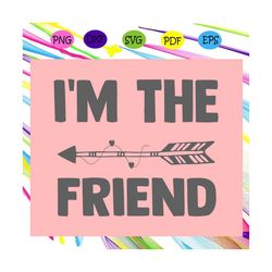 I'm the friend, friend svg, best friend, friend gift, trending svg Files For Silhouette, Files For Cricut, SVG, DXF, EPS