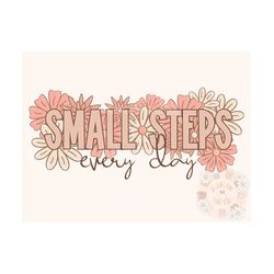 Small Steps Every Day PNG-Flowers Sublimation Digital Design Download-floral png, inspirational png, small business png,