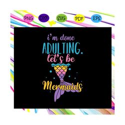 I'm done adulting let's be mermaids ,friend svg, best friend, gift for friend,trending svg For Silhouette, Files For Cri