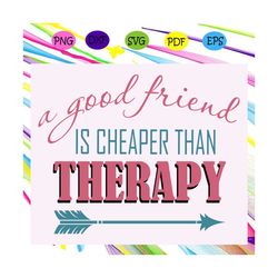 A good friend is cheaper than therapy, therapy svg,therapy gift, therapist gift, therapist appreciation, nurse svg, tren