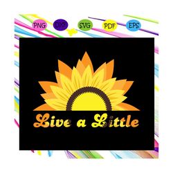 Live a little svg, just live a litle, sunflower svg, sunflower print, sunflower shirt, sunflower gift, flower svg, roses