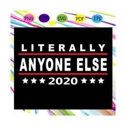 Literally Anyone Else 2020, funny anti trump svg, trump svg,trending svg For Silhouette, Files For Cricut, SVG, DXF, EPS