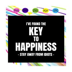 Ive found the key to happiness svg, stay away from idiots svg, Inspirational happiness svg, gift for men, inspirational