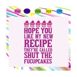 Hope you like my new recipe theyre called shut the fucupcakes, new recipe, new recipe svg, fucupcakes svg, cup cakes, ca