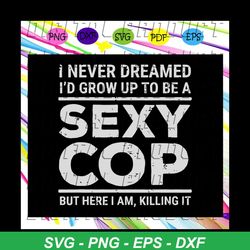 I never dreamed sexy cop, funny police svg, sexy cop svg, police officer, police svg, law svg, police gifts, trending sv