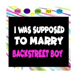 I was supposed to marry backstreet boy, backstreet boys, backstreet boys svg, boy band, backstreet boys fan, backstreet