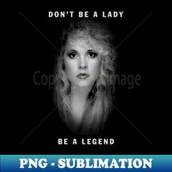 Stevie Nicks - Dont Be A Lady Be A Legend - Special Edition Sublimation PNG File - Transform Your Sublimation Creations