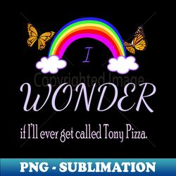 I Wonder if Ill Ever Get Called Tony Pizza - Premium PNG Sublimation File - Create with Confidence