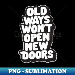 Old Ways Wont Open New Doors by The Motivated Type in Black and White - Decorative Sublimation PNG File - Bold & Eye-catching