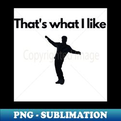 Thats what I like - Aesthetic Sublimation Digital File - Stunning Sublimation Graphics