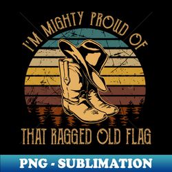 Im Mighty Proud Of That Ragged Old Flag Quotes Music Cowboy - Premium PNG Sublimation File - Bold & Eye-catching