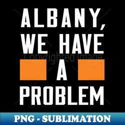 Albany - We Have A Problem - Vintage Sublimation PNG Download - Spice Up Your Sublimation Projects