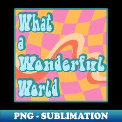 stay positive with play what a wonderful world - signature sublimation png file - stunning sublimation graphics