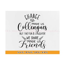 Chance made us colleagues but the fun and laughter made us friends Svg, Best friend Svg, Friendship shirt gift, Files for Cricut, Svg, Png