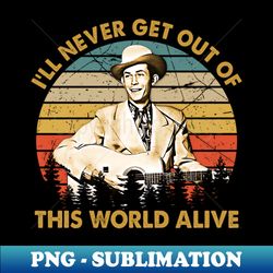 Ill Never Get Out of This World Alive - Unique Sublimation PNG Download - Instantly Transform Your Sublimation Projects