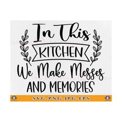 in this kitchen we make messes and memories svg, kitchen sign decor svg, kitchen sayings svg, kitchen gifts svg, files for cricut, svg, png