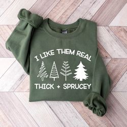 Merry Christmas Trees Sweatshirt, I Like Them Real Thick And Sprucy Sweatshirt, Holiday Sweater, Womens Holiday Sweatshi