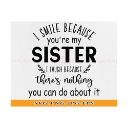 I smile because you're my sister SVG, Sister SVG, Sisters Svg, Sister gifts Svg, Sister shirt Svg, Siblings, Files for C