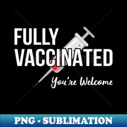Fully Vaccinated Youre Welcome IV - High-Resolution PNG Sublimation File - Transform Your Sublimation Creations