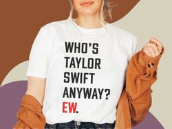 Who's Taylor Swift Anyway Ew. Shirt | Perfect for Concert | Era Tours | 22 | Midnigh Taylor Swift | Taylor Swifties Merc